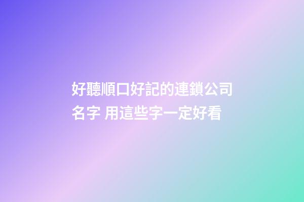 好聽順口好記的連鎖公司名字 用這些字一定好看